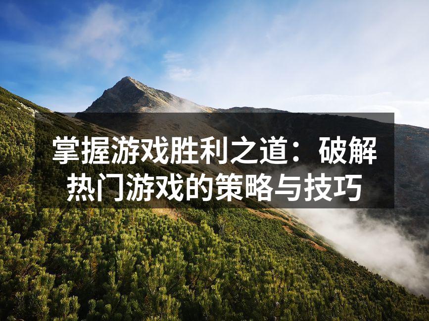 掌握游戏胜利之道：破解热门游戏的策略与技巧