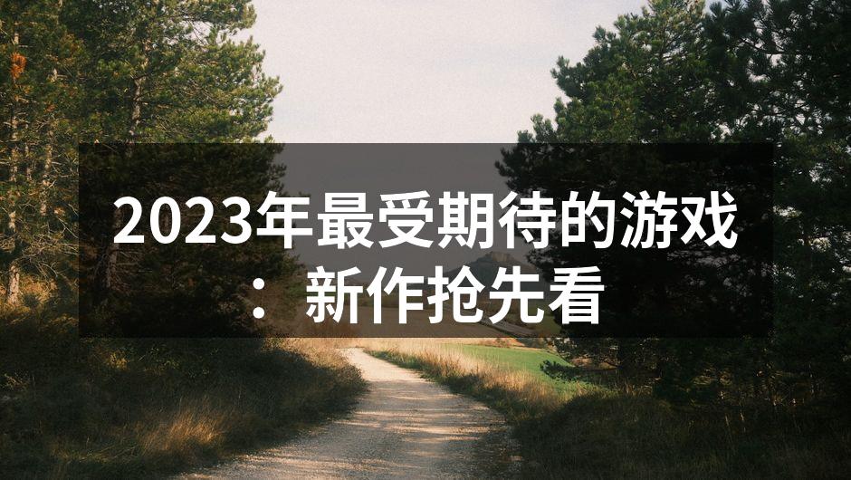 2023年最受期待的游戏：新作抢先看