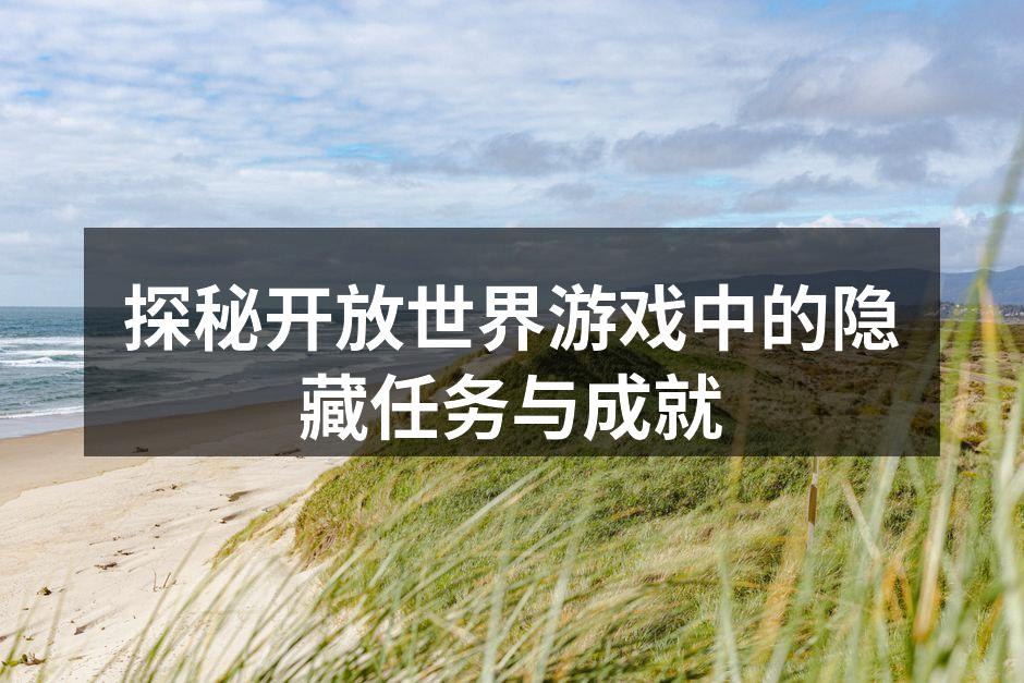 探秘开放世界游戏中的隐藏任务与成就