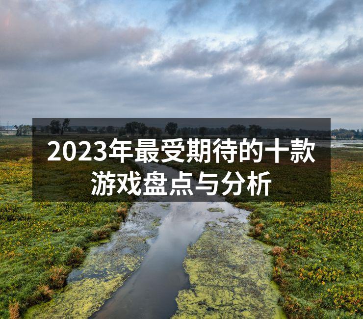 2023年最受期待的十款游戏盘点与分析