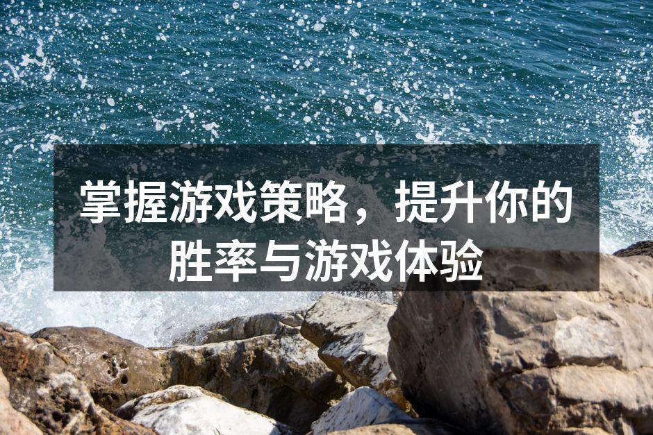 掌握游戏策略，提升你的胜率与游戏体验