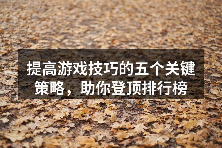 提高游戏技巧的五个关键策略，助你登顶排行榜