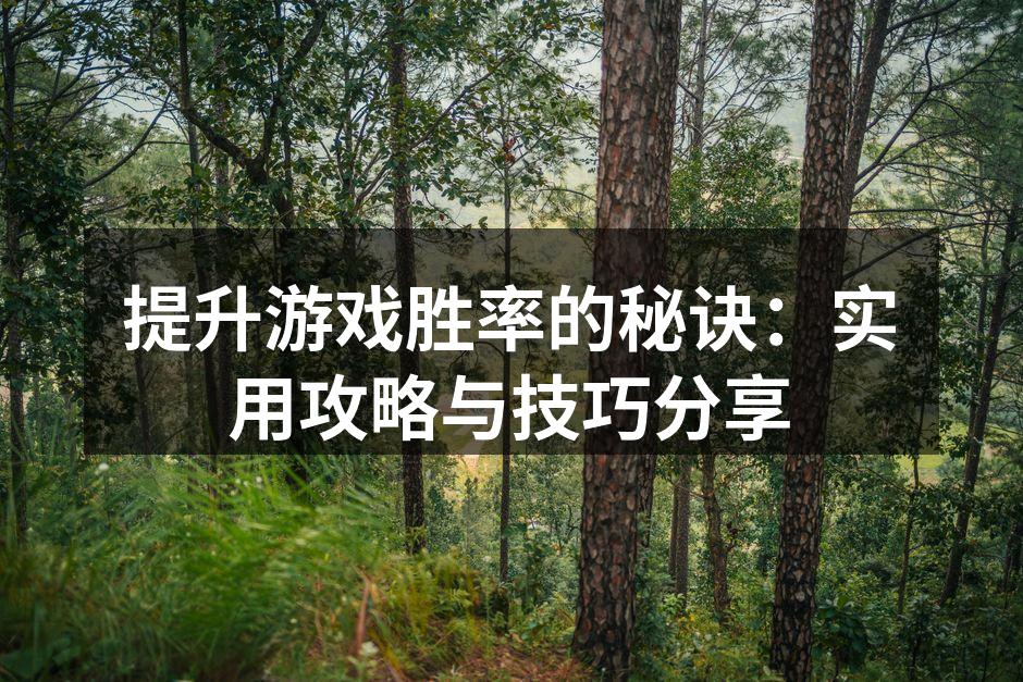 提升游戏胜率的秘诀：实用攻略与技巧分享