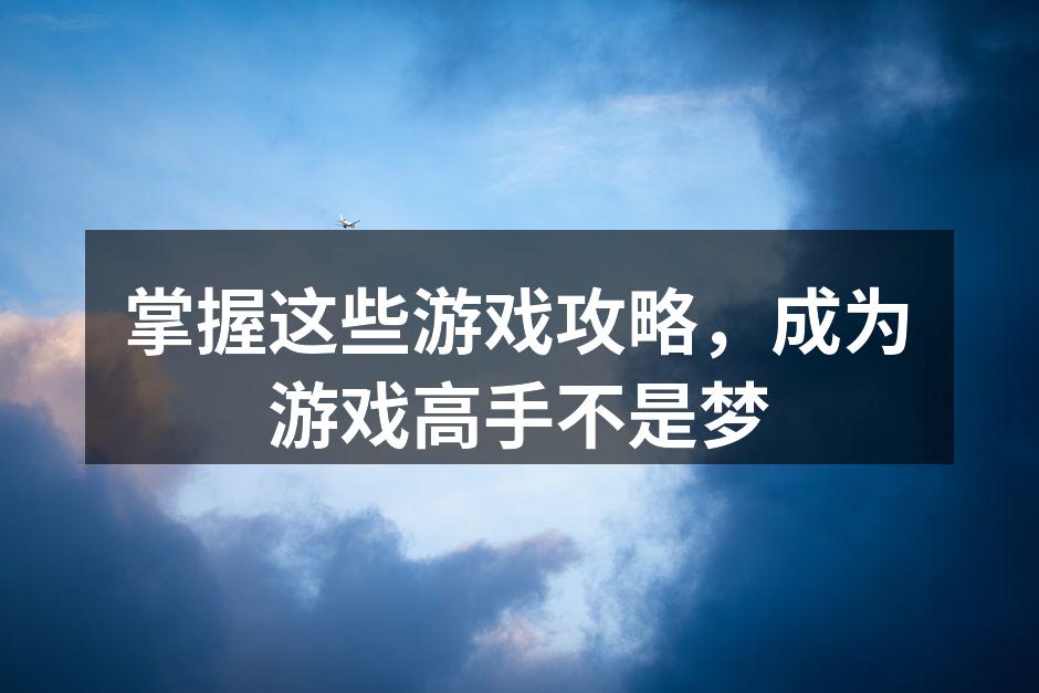 掌握这些游戏攻略，成为游戏高手不是梦